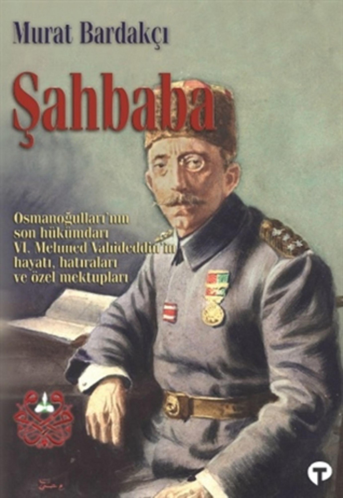 Şahbaba. Osmanoğulları'nın Son Hükümdarı VI. Mehmed Vahideddin'in Hayatı, Hatıraları ve Özel Mektupları.