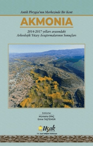 Antik Phrygia'nın Merkezinde Bir Kent Akmonia 2014-2017 Yılları Arasındaki Arkeolojik Yüzey Araştırmalarının Sonuçları Antik Phrygia'nın Merkezinde Bir Kent Akmonia 2014-2017 Yılları Arasındaki Arkeolojik Yüzey Araştırmalarının Sonuçları