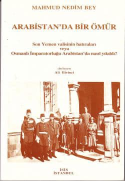 Arabistan'da Bir Ömür. Son Yemen Valisinin Hatıraları veya Osmanlı İmparatorluğu Arabistan'da Nasıl Yıkıldı? Mahmud Nedim Bey