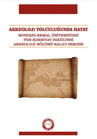 Arkeoloji Yolculuğunda Hatay. Mustafa Kemal Üniversitesi Fen-Edebiyat Fakültesi Arkeoloji Bölümü Kalıcı Sergisi