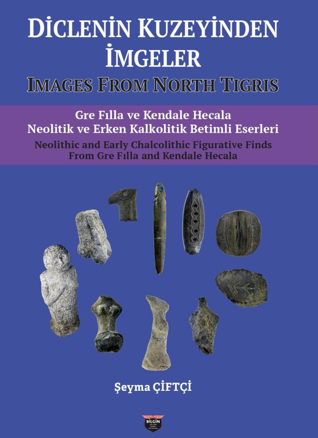Diclenin Kuzeyinden İmgeler. Images From North Tigris. Gre Fılla ve Kendale Hecala Neolitik ve Erken Kalkolitik Betimli Eserleri Neolithic and Early Chalcolithic Figurative Finds From Gre Fılla and Kendale Hecala Diclenin Kuzeyinden İmgeler. Images From North Tigris. Gre Fılla ve Kendale Hecala Neolitik ve Erken Kalkolitik Betimli Eserleri Neolithic and Early Chalcolithic Figurative Finds From Gre Fılla and Kendale Hecala