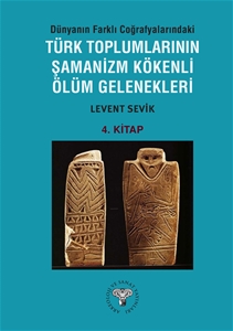 Dünyanın Farklı Coğrafyalarındaki Türk Toplumlarının Şamanizm Kökenli Ölüm Gelenekleri - Kitap-4