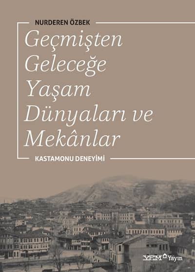 Geçmişten Geleceğe Yaşam Dünyaları ve Mekânlar. Kastamonu Deneyimi
