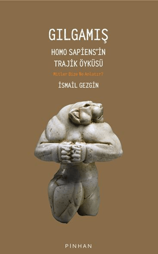 Gılgamış. Homo Sapiens'in Trajik Öyküsü Mitler Bize Ne Anlatır ?