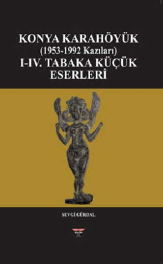 Konya Karahöyük (1953-1992 Kazıları) I- IV. Tabaka Küçük Eserleri