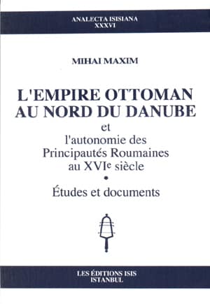 L'Empire Ottoman au Nord du Danube et l'Autonomie des Principautes Roumaines au XVIe Siecle