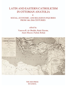 Latin and Eastern Catholicism in Ottoman Anatolia: Social, Economic, and Religious Inquiries From 14th-20th Centuries Latin and Eastern Catholicism in Ottoman Anatolia: Social, Economic, and Religious Inquiries From 14th-20th Centuries