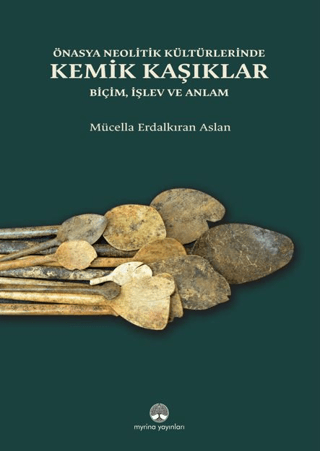 Önasya Neolitik Kültürlerinde Kemik Kaşıklar. Biçim, İşlev ve Anlam Önasya Neolitik Kültürlerinde Kemik Kaşıklar. Biçim, İşlev ve Anlam