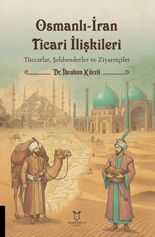 Osmanlı-İran Ticari İlişkileri Tüccarlar, Şehbenderler ve Ziyaretçiler (1824-1908 Tarihli İran Ahkâm Defteri) Osmanlı-İran Ticari İlişkileri Tüccarlar, Şehbenderler ve Ziyaretçiler (1824-1908 Tarihli İran Ahkâm Defteri)