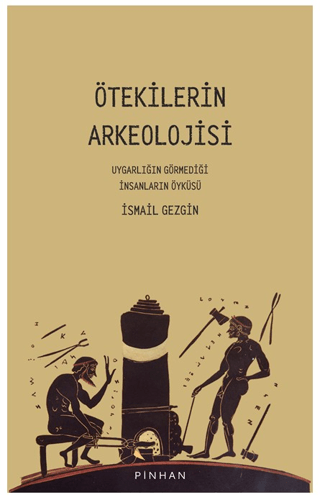 Ötekilerin Arkeolojisi Uygarlığın Görmediği İnsanların Öyküsü