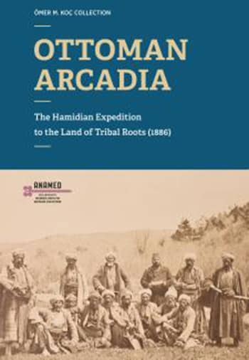 Ottoman Arcadia. The Hamidian Expedition to the Land of Tribal Roots (1886) Ottoman Arcadia. The Hamidian Expedition to the Land of Tribal Roots (1886)