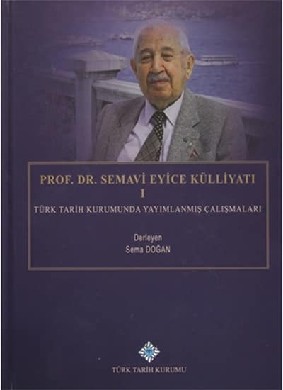 Prof. Dr. Semavi Eyice Külliyatı I - Türk Tarih Kurumunda Yayımlanmış Çalışmaları Prof. Dr. Semavi Eyice Külliyatı I - Türk Tarih Kurumunda Yayımlanmış Çalışmaları
