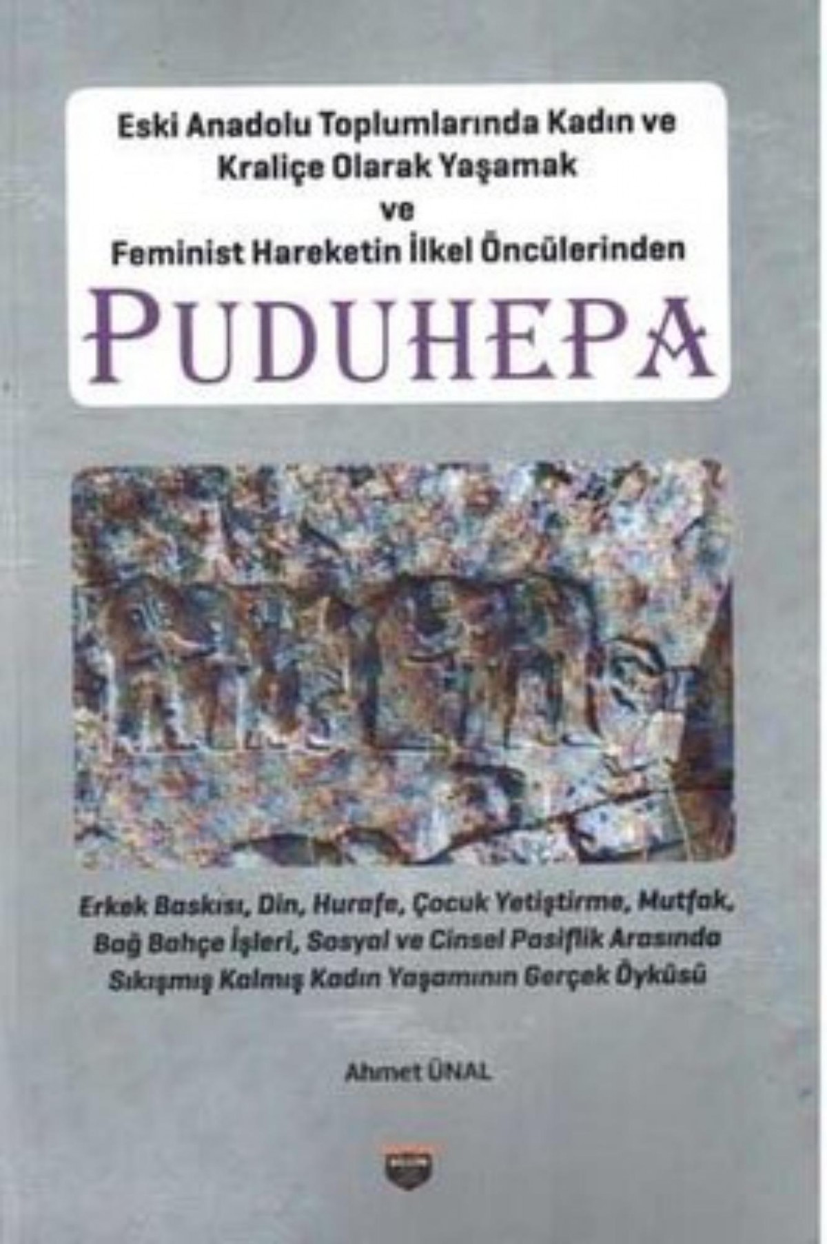 Puduhepa - Eski Anadolu Topraklarında Kadın ve Kraliçe Olarak Yaşamak ve Feminist Hareketin İlkel Öncülerinden