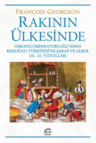 Rakının Ülkesinde Osmanlı İmparatorluğu'ndan Erdoğan Türkiyesi'ne Şarap ve Alkol (14.-21. Yüzyıllar)