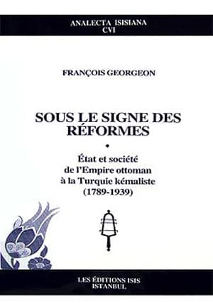 Sous le Signe des Reformes: Etat et Societe de l'Empire Ottoman a la Turquie Kemaliste (1789-1939)