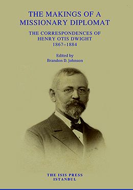 The Makings of a Missionary Diplomat: The Correspondences of Henry Otis Dwight, 1867–1884 The Makings of a Missionary Diplomat: The Correspondences of Henry Otis Dwight, 1867–1884