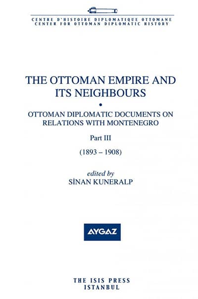 The Ottoman Empire and Its Neighbours. Ottoman Diplomatic Documents on Relations with Montenegro Part III (1883-1908)