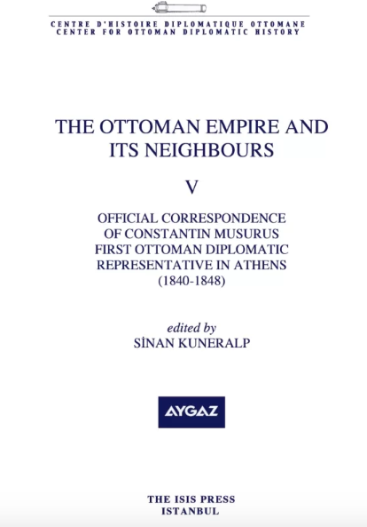The Ottoman Empire and Its Neighbours V : Official Correspondance af Constantin Musurus First Ottoman Diplomatic Representative in Athens 1840-1848 The Ottoman Empire and Its Neighbours V : Official Correspondance af Constantin Musurus First Ottoman Diplomatic Representative in Athens 1840-1848
