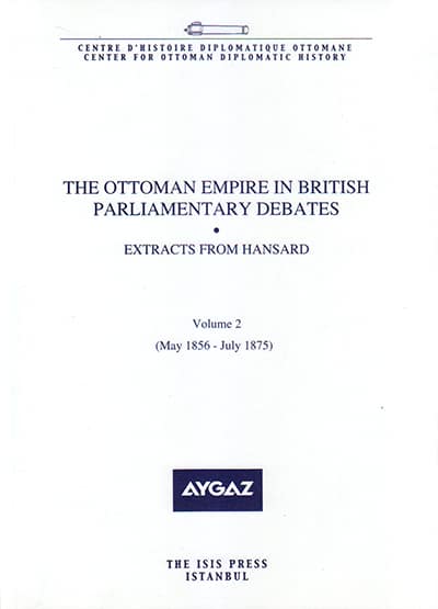 The Ottoman Empire in British Parliamentary Debates. Extracts from Hansard. Vol. 2 (May 1856 - July 1875) The Ottoman Empire in British Parliamentary Debates. Extracts from Hansard. Vol. 2 (May 1856 - July 1875)