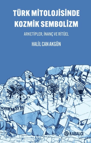 Türk Mitolojisinde Kozmik Sembolizm Arketipler, İnanç ve Ritüel