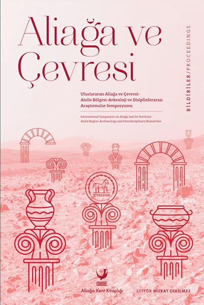Aliağa ve Çevresi. Uluslararası Aliağa ve Çevresi - Aiolis Bölgesi Arkeoloji ve Disiplinlerarası Araştırmalar Sempozyumu Bildiriler
