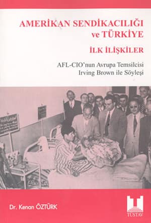 Amerikan Sendikacılığı ve Türkiye İlk İlişkiler AFL-CIO'nun Avrupa Temsilcisi Irving Brown ile Söyleşi