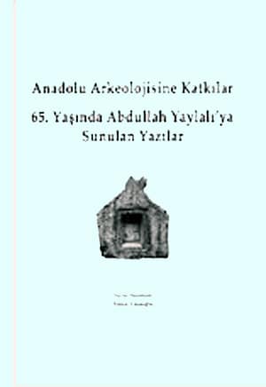 Anadolu Arkeolojisine Katkılar 65. Yaşında Abdullah Yaylalı'ya Sunulan Yazılar