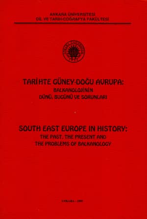 Tarihte Güney-Doğu Avrupa: Balkanolojinin Dünü, Bugünü ve Sorunları / South East Europe in History: The Past, The Present and The Problems of Balkanology