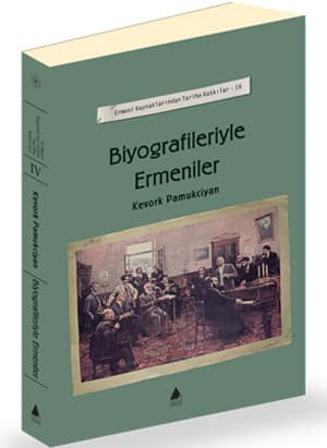 Biyografileriyle Ermeniler.  - Ermeni Kaynaklarından Tarihe Katkılar - IV