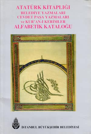 Atatürk Kitaplığı Belediye Yazmaları Cevdet Paşa Yazmaları ve Kur'an-ı Kerimler Alfabetik Kataloğu