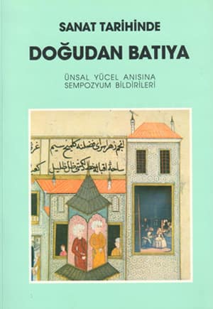 Sanat Tarihinde Doğudan Batıya. Ünsal Yücel Anısına Sempozyum Bildirileri