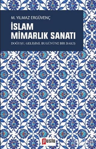 İslam Mimarlık Sanatı. Doğuşu, Gelişimi, Bugününe Bir Bakış