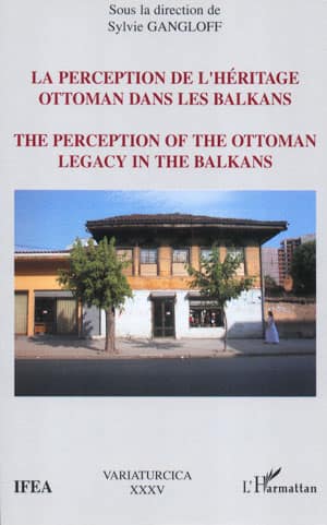 La Perception de L'Heritage Ottoman dans les Balkans / The Perception of the Ottoman Legacy in the Balkans