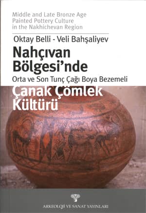Nahçıvan Bölgesi'nde Orta ve Son Tunç Boya Bezemeli Çanak Çömlek Kültürü / Middle and Late Bronze Age Painted Pottery Culture in the Nakhichevan Region