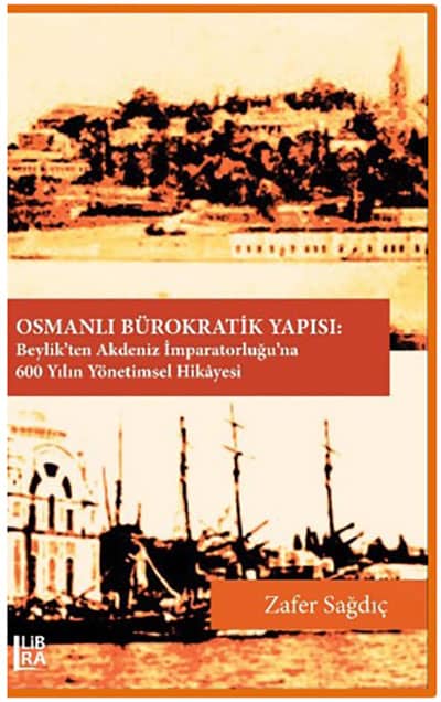 Osmanlı Bürokratik Yapısı. Beylik'ten Akdeniz İmparatorluğu'na 600 Yılın Yönetimsel Hikayesi