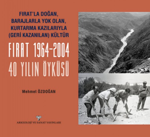 Fırat'la Doğan Barajlarla Yok Olan Kurtarma Kazılarıyla Geri Kazanılan Kültür FIRAT 1964-2004 - 40 Yılın Öyküsü