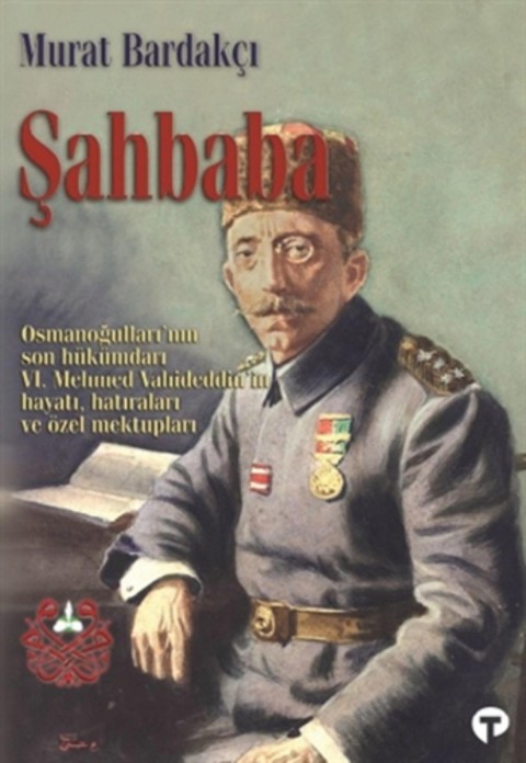 Şahbaba. Osmanoğulları'nın Son Hükümdarı VI. Mehmed Vahideddin'in Hayatı, Hatıraları ve Özel Mektupları.