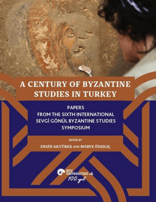 A Century of Byzantine Studies in Turkey Papers From The Sixth International Sevgi Gönül Byzantine Studies Symposium