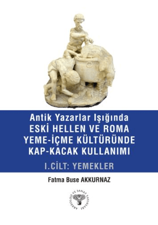 Antik Yazarlar Işığında Eski Hellen ve Roma Yeme-İçme Kültüründe Kap-Kacak Kullanımı I. Cilt - Yemekler