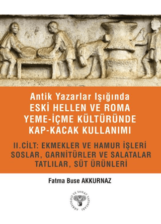 Antik Yazarlar Işığında Eski Hellen ve Roma Yeme-İçme Kültüründe Kap-kacak Kullanımı 2. Cilt Ekmekler ve Hamur İşleri, Soslar, Garnitürler ve Salatalar, Tatlılar, Süt Ürünleri