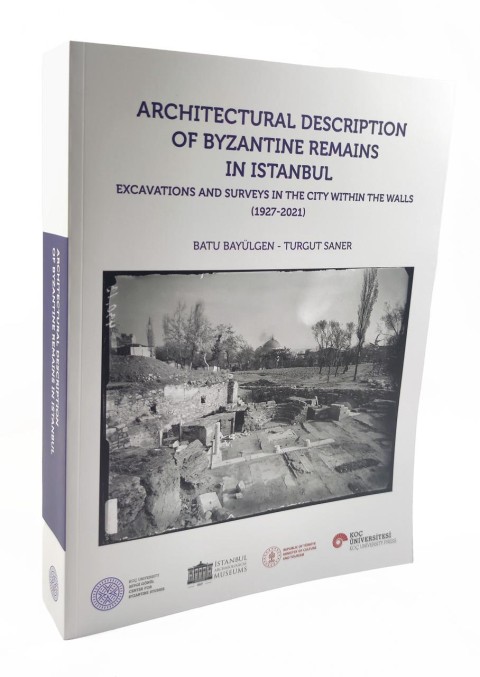 Architectural Description of Byzantine Remains in Istanbul - Excavations and Surveys in the City Within the Walls (1927 - 2021)