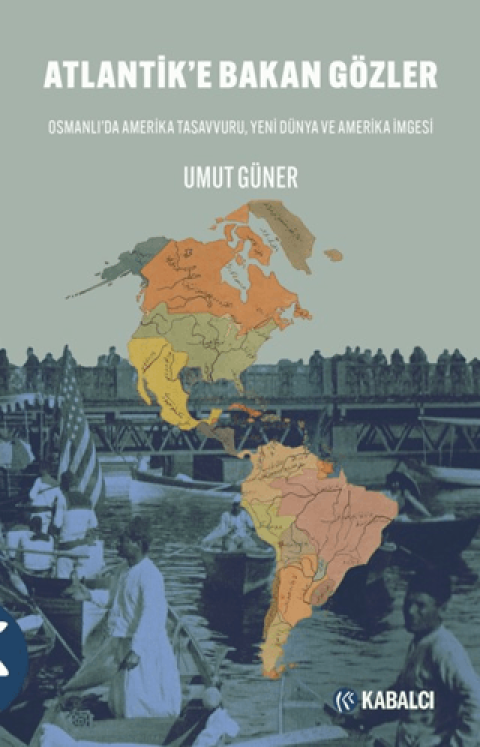 Atlantik’e Bakan Gözler Osmanlı’da Amerika Tasavvuru, Yeni Dünya ve Amerika İmgesi