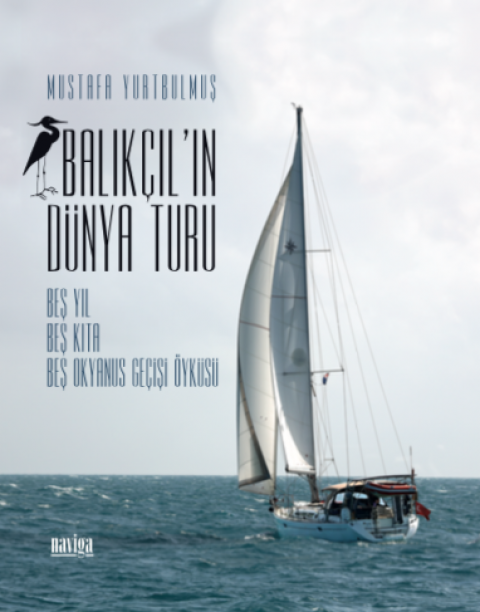 Balıkçıl'ın Dünya Turu Beş Yıl Beş Kıta Beş Okyanus Geçişi Öyküsü Balıkçıl'ın Dünya Turu Beş Yıl Beş Kıta Beş Okyanus Geçişi Öyküsü