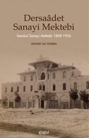 Dersaadet Sanayi Mektebi. İstanbul Sanayi Mektebi 1868-1926.