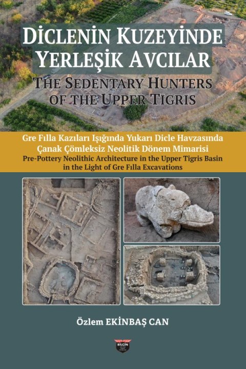 Diclenin Kuzeyinde Yerleşik Avcılar.   Gre Fılla Kazıları Işığında Yukarı Dicle Havzasında Çanak Çömleksiz Neolitik Dönem Mimarisi /The Sedentary Hunters Of The Upper Tigris. Pre Pottery Neolithic Architecture in the Upper Tigris Basin in t
