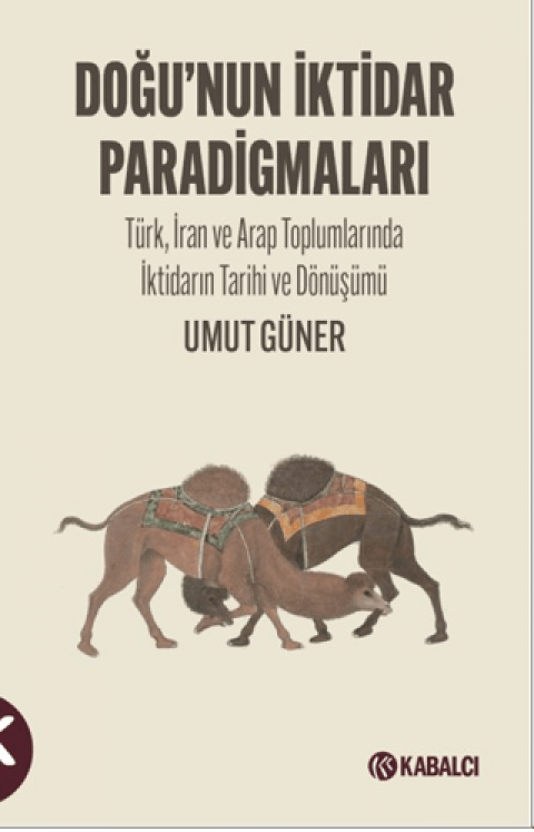 Doğu’nun  İktidar  Paradigmaları Türk, İran ve Arap Toplumlarında İktidarın Tarihi ve Dönüşümü