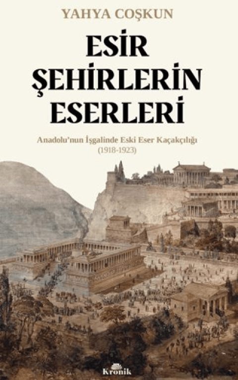 Esir Şehirlerin Eserleri Anadolu’nun İşgalinde Eski Eser Kaçakçılığı (1918-1923)