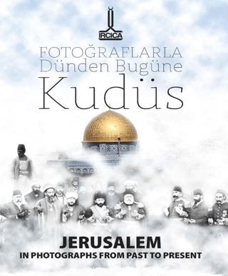 Fotoğraflarla Dünden Bugüne Kudüs = Jerusalem In Photographs From Past To-Present- Al- Quds Min Khilal Al- Shuwar Fi Al-Madi Wa Al-Hadir