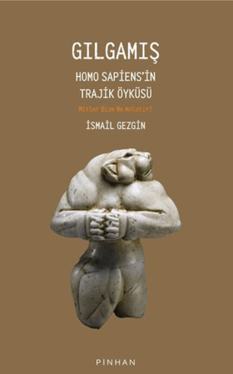 Gılgamış. Homo Sapiens'in Trajik Öyküsü Mitler Bize Ne Anlatır ?