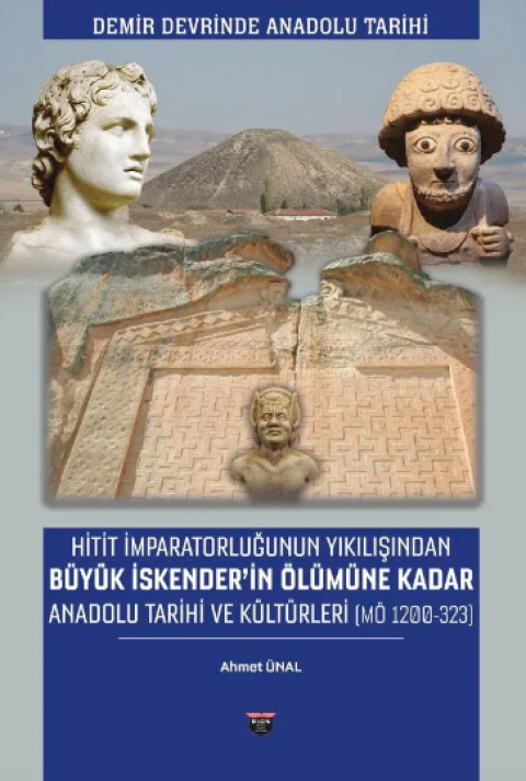 Hitit İmparatorluğunun Yıkılışından Büyük İskender’in Ölümüne Kadar Anadolu Tarihi ve Kültürleri (MÖ 1200-323)